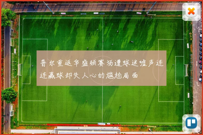 普尔重返华盛顿赛场遭球迷嘘声连连赢球却失人心的尴尬局面
