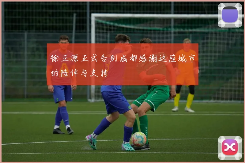 徐正源正式告别成都感谢这座城市的陪伴与支持