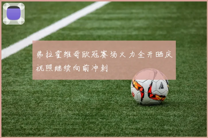 弗拉霍维奇欧冠赛场火力全开晒庆祝照继续向前冲刺