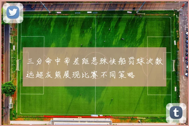三分命中率差距悬殊快船罚球次数远超灰熊展现比赛不同策略