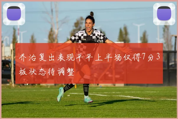 乔治复出表现平平上半场仅得7分3板状态待调整