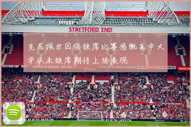 克尼佩尔因伤缺席比赛感慨高中大学从未缺席期待上场表现