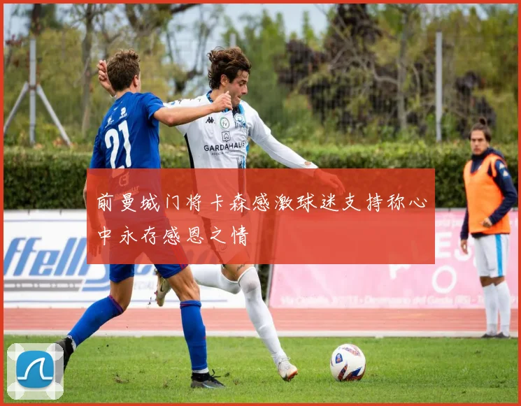 前曼城门将卡森感激球迷支持称心中永存感恩之情
