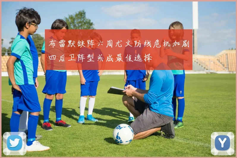 布雷默缺阵六周尤文防线危机加剧四后卫阵型或成最佳选择