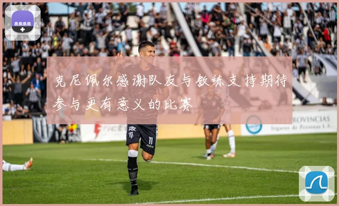 克尼佩尔感谢队友与教练支持期待参与更有意义的比赛