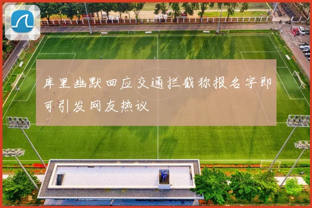库里幽默回应交通拦截称报名字即可引发网友热议