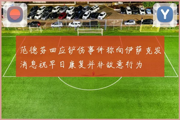 范德芬回应铲伤事件称向伊萨克发消息祝早日康复并非故意行为