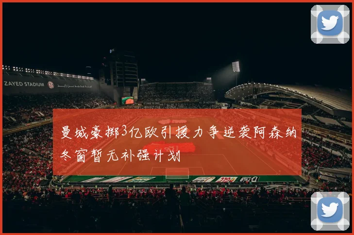 曼城豪掷3亿欧引援力争逆袭阿森纳冬窗暂无补强计划