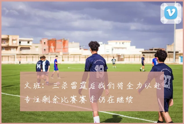 文班：三杀雷霆后我们将全力以赴专注剩余比赛赛季仍在继续