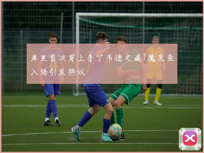库里首次穿上李宁韦德之道1魔鬼鱼入场引发热议