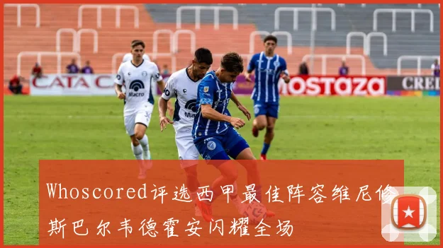 Whoscored评选西甲最佳阵容维尼修斯巴尔韦德霍安闪耀全场