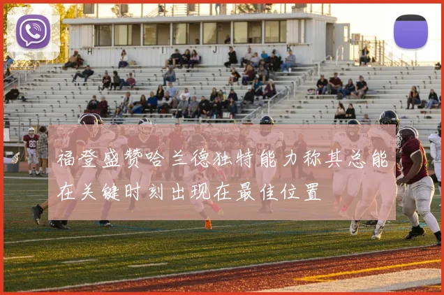 福登盛赞哈兰德独特能力称其总能在关键时刻出现在最佳位置