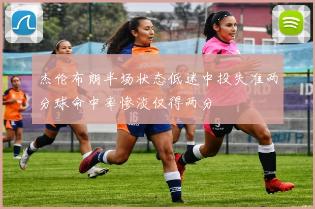 杰伦布朗半场状态低迷中投失准两分球命中率惨淡仅得两分
