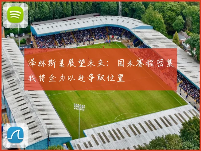 泽林斯基展望未来：国米赛程密集我将全力以赴争取位置