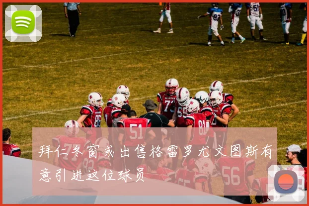 拜仁冬窗或出售格雷罗尤文图斯有意引进这位球员
