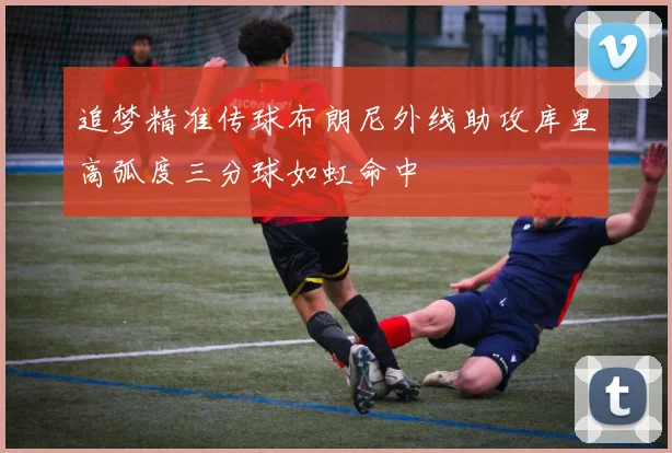 追梦精准传球布朗尼外线助攻库里高弧度三分球如虹命中