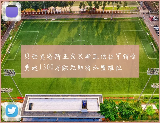 贝西克塔斯正式买断亚伯拉罕转会费达1300万欧元即将加盟维拉