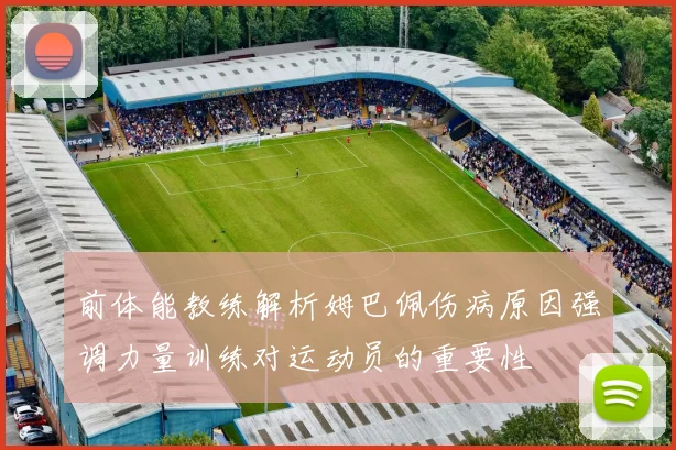 前体能教练解析姆巴佩伤病原因强调力量训练对运动员的重要性