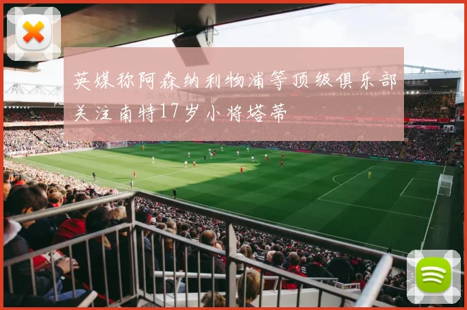 英媒称阿森纳利物浦等顶级俱乐部关注南特17岁小将塔蒂