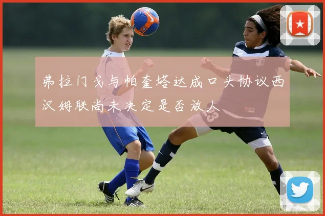 弗拉门戈与帕奎塔达成口头协议西汉姆联尚未决定是否放人